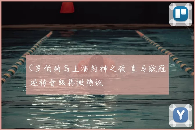 C罗伯纳乌上演封神之夜 皇马欧冠逆转晋级再掀热议