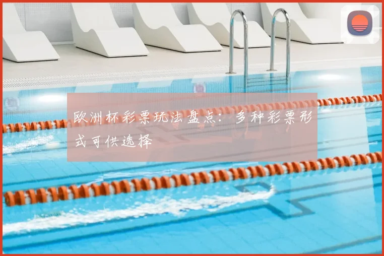 欧洲杯彩票玩法盘点:多种彩票形式可供选择