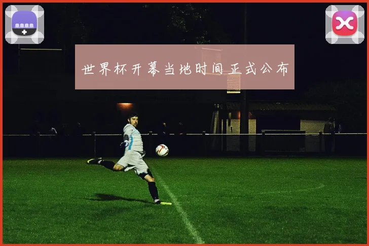 世界杯开幕当地时间正式公布