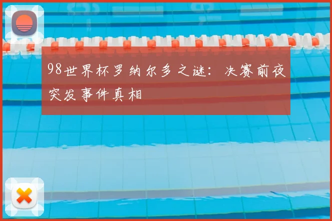 98世界杯罗纳尔多之谜:决赛前夜突发事件真相