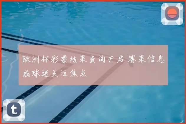 欧洲杯彩票结果查询开启 赛果信息成球迷关注焦点