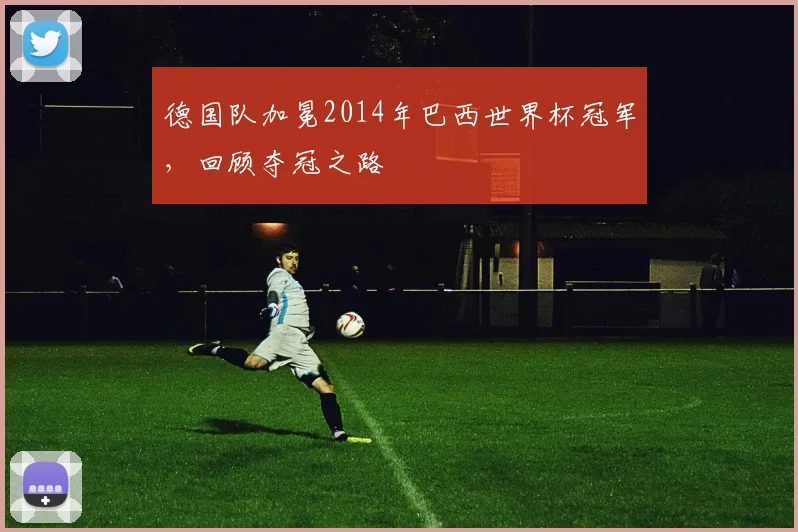 德国队加冕2014年巴西世界杯冠军,回顾夺冠之路