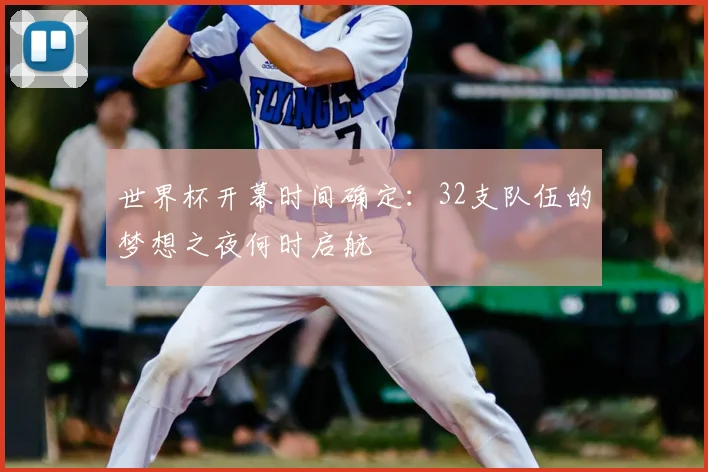 世界杯开幕时间确定:32支队伍的梦想之夜何时启航
