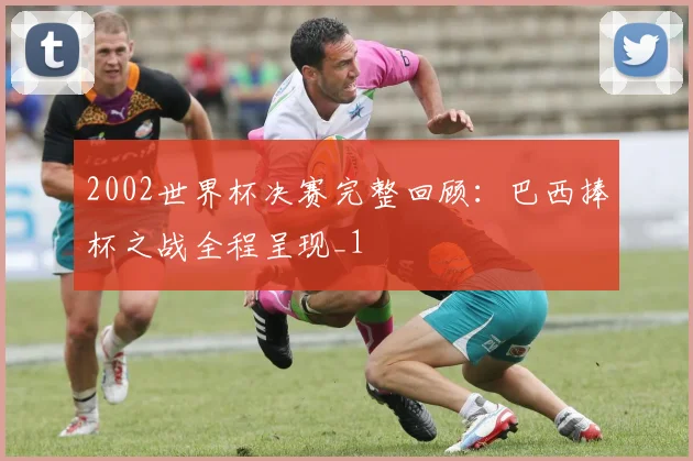 2002世界杯决赛完整回顾:巴西捧杯之战全程呈现_1
