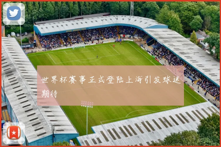 世界杯赛事正式登陆上海引发球迷期待