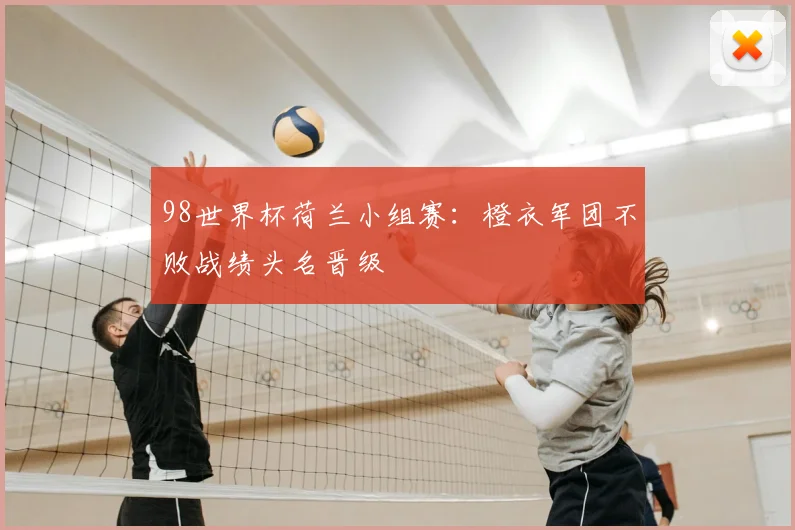 98世界杯荷兰小组赛：橙衣军团不败战绩头名晋级