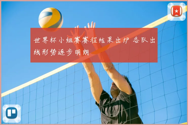 世界杯小组赛赛程结果出炉 各队出线形势逐步明朗