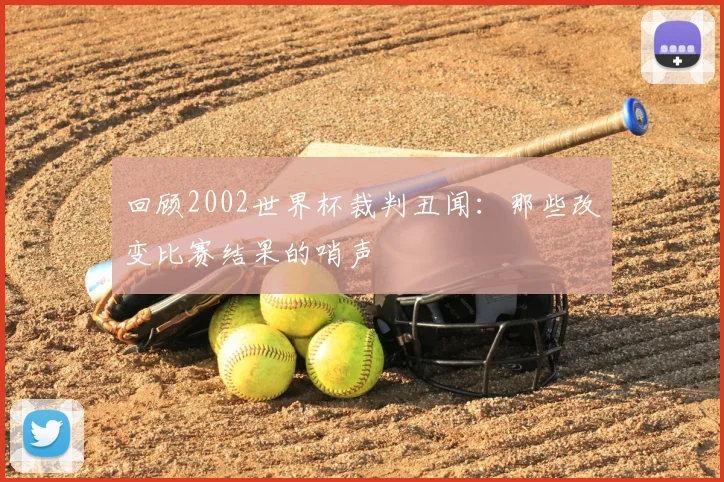 回顾2002世界杯裁判丑闻:那些改变比赛结果的哨声