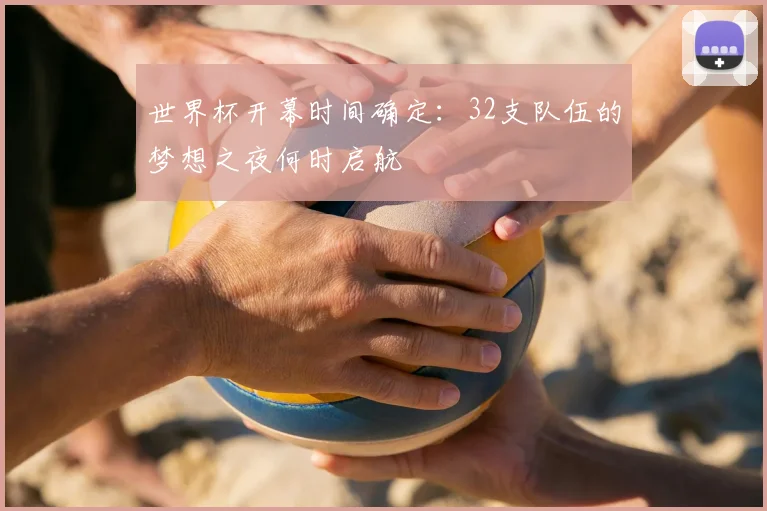 世界杯开幕时间确定:32支队伍的梦想之夜何时启航