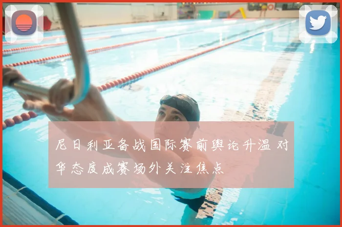 尼日利亚备战国际赛前舆论升温 对华态度成赛场外关注焦点